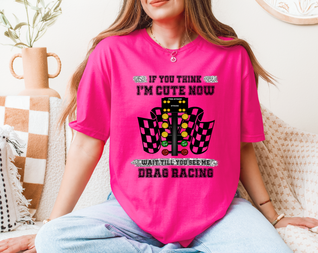 IF YOU THINK I AM CUTE NOW, WAIT UNTIL YOU SEE ME DRAG RACE GRAPHIC T-SHIRT